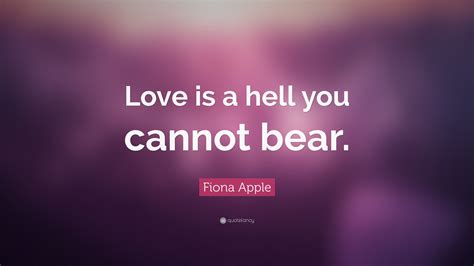 Fiona Apple Quote Love Is A Hell You Cannot Bear”