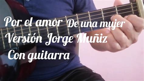 Por el amor de una mujer versión Jorge Muñiz con guitarra YouTube