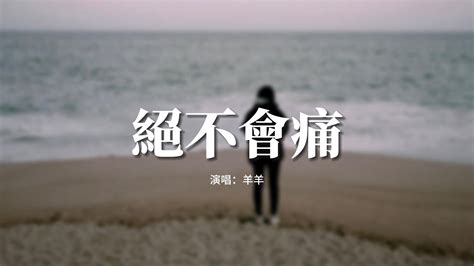 羊羊 絕不會痛『我絕不會痛 還故作輕鬆，轉過身的人沒理由回頭，你像一陣風掀起萬般波瀾 卻在我世界落空。』【動態歌詞mv】 Youtube