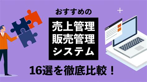 売上管理・販売管理システムのおすすめ15選を徹底比較！対象規模や機能も紹介