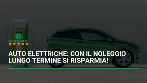 Auto Elettriche Con Il Noleggio Lungo Termine Si Risparmia