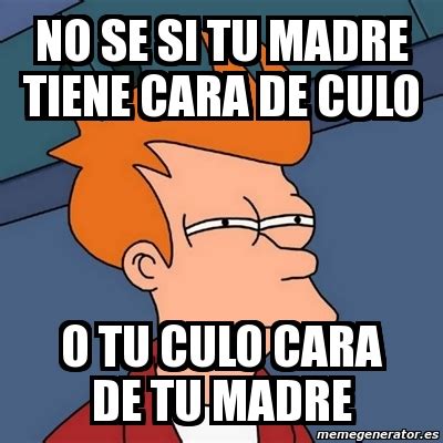 Meme Futurama Fry No Se Si Tu Madre Tiene Cara De Culo O Tu Culo Cara