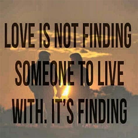 Love Is Not Finding Someone To Live With It S Finding Someone You Can