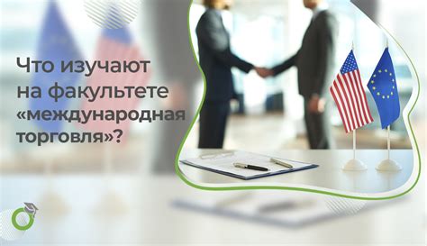 Что изучают на факультете «международная торговля»? | ПолУчиться