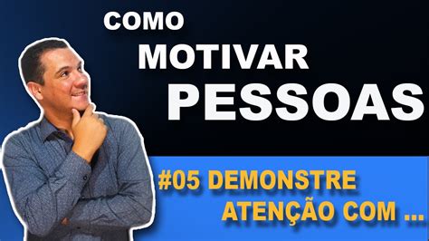 COMO MOTIVAR AS PESSOAS 05 Demonstre Atenção YouTube