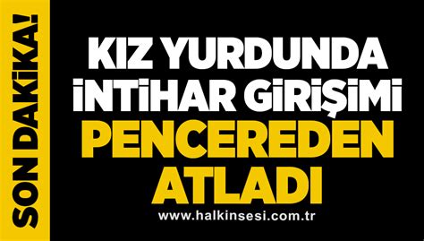 Kız yurdunda intihar girişimi PENCEREDEN ATLADI HALKIN SESİ