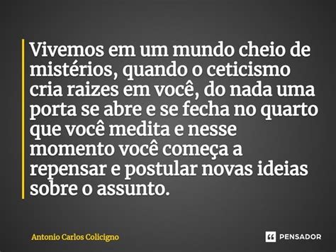 Vivemos Em Um Mundo Cheio De Mistérios Antonio Carlos Colicigno