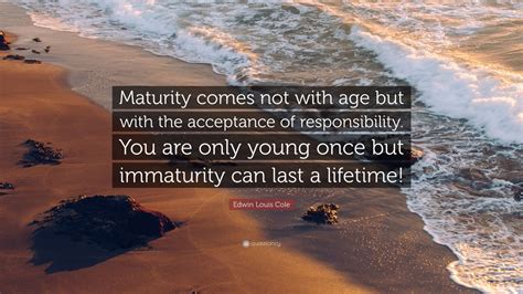 Edwin Louis Cole Quote Maturity Comes Not With Age But With The