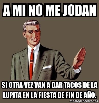 Meme Personalizado A Mi No Me Jodan Si Otra Vez Van A Dar Tacos De La