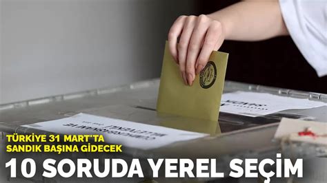 10 soruda 31 Mart yere seçimleri Hangi saatler arasında oy verilecek