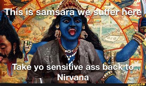 This Is Samsara We Suffer Here Take Yo Sensitive Ass Back To Nirvana IFunny