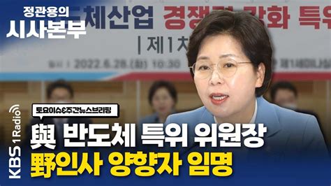 정관용의 시사본부 1부 풀영상 여당 반도체 특위 위원장 야권인사 양향자 임명 양향자 위원장 Kbs 220709