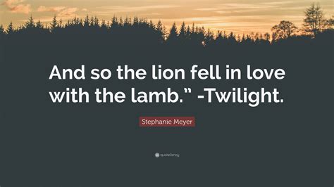 Stephanie Meyer Quote “and So The Lion Fell In Love With The Lamb” Twilight”