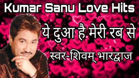 Ye Dua Hai Meri Rab Se Kumar Sanu Love Hits Shivam Bhardwaj Youtube