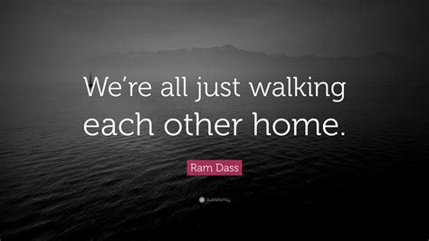 Ram Dass Quote Were All Just Walking Each Other Home” 28