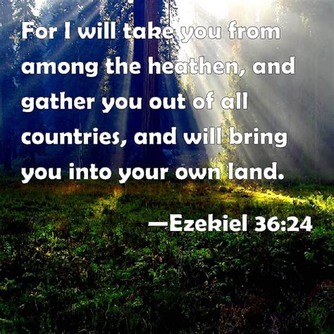 Ezekiel 36:24 For I will take you from among the heathen, and gather you out of all countries ...