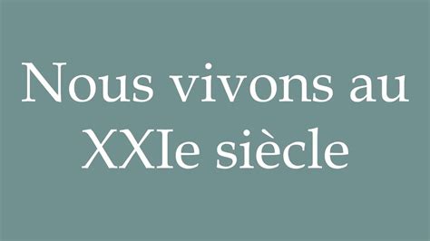 How To Pronounce Nous Vivons Au Xxie Si Cle We Live In The St