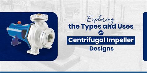 Centrifugal Impeller Designs In Exploring The Types And Uses