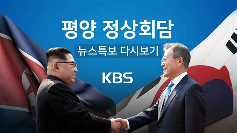 Kbs 뉴스특보 다시보기 ⑦ 평양 정상회담 3일차 문 대통령 정상회담 결과 대국민 보고 Youtube