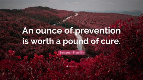 Benjamin Franklin Quote: “An ounce of prevention is worth a pound of cure.”