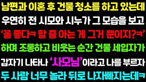 실화사연 전 남편과 안 좋게 이혼 후 건물 청소를 하고 있는데 우연히 전 시모와 시누가 그 모습을 보고꼴 좋네 너랑 딱