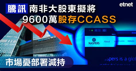 騰訊南非大股東擬將9600萬股存ccass，市場憂部署減持 Etnet 經濟通香港新聞財經資訊和生活平台