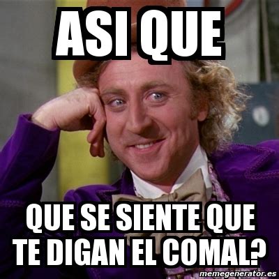 Meme Willy Wonka Asi Que Que Se Siente Que Te Digan El Comal 3119179