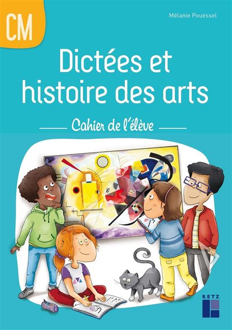 Dictées et histoire des arts CM Cahier de l élève Pouëssel Mélanie