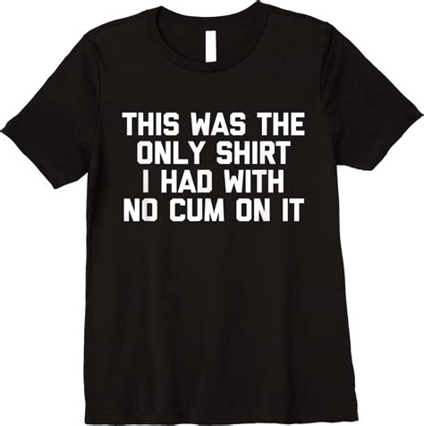 Unisex This Was The Only I Had With No Cum On It Funny Sex T Shirts Tees Design