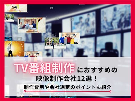 Tv番組制作におすすめの映像制作会社12選！制作費用や会社選定のポイントも紹介