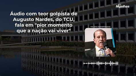 Udio Teor Golpista De Augusto Nardes Do Tcu Fala Em Pior