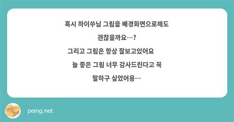 혹시 하이쑤님 그림을 배경화면으로해도 괜찮을까요 그리고 그림은 항상 잘보고있어요😭🩷 늘 좋은 그림 Peing 質問箱