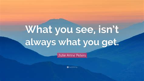 Julie Anne Peters Quote What You See Isnt Always What You Get”