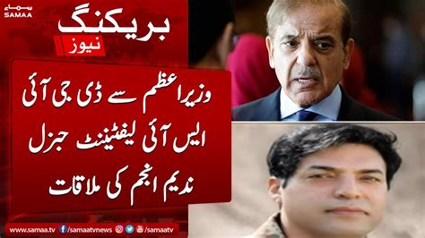 Breaking Pm Shehbaz Sharif Ki Dg Isi Lieutenant General Nadeem Anjum