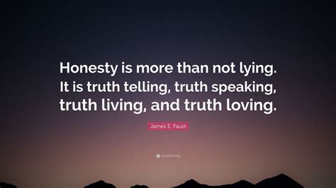 James E Faust Quote Honesty Is More Than Not Lying It Is Truth