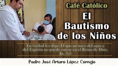 El Bautismo De Los Niños Café Católico Padre Arturo Cornejo Youtube