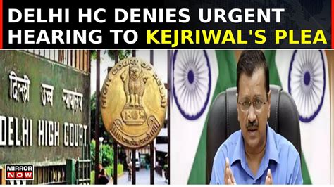 Arvind Kejriwal Arrested Delhi High Court Denies Urgent Hearing To