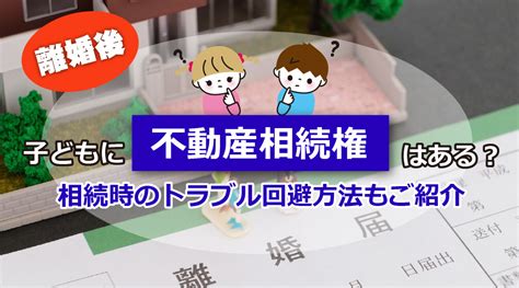 離婚後子どもに不動産相続権はある？相続時のトラブル回避方法もご紹介｜練馬区の不動産売却｜太古株式会社