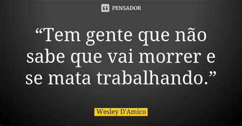 “tem Gente Que Não Sabe Que Vai Wesley Damico Pensador