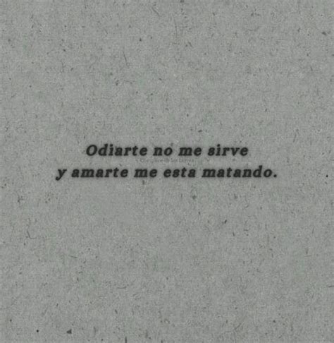 Odiarte No Me Sirve Y Amarte Me Esta Matando Frases