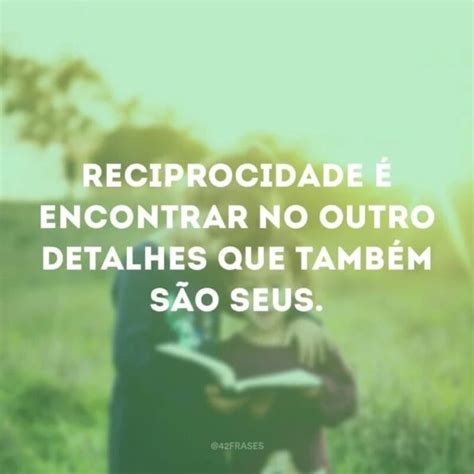 Frases De Reciprocidade Para Voc Refletir Se Est Sendo Correspondido