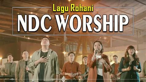 Top Lagu Rohani Terbaru Ndc Worship Playlist Terbaik Lagu Pujian