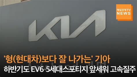 매일경제tv뉴스 형현대차보다 잘 나가는 기아 하반기도 Ev6·5세대스포티지 앞세워 고속질주 Youtube