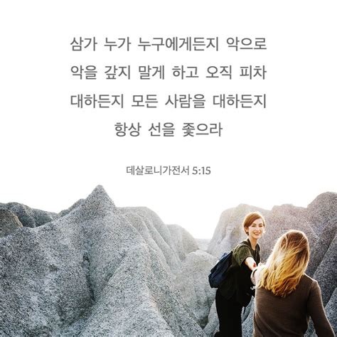 데살로니가전서 5 15 20 누구에게나 악으로 악을 갚지 말고 여러분 자신과 모든 사람을 위해 언제나 선을 추구하십시오 항상 기뻐하십시오 쉬지 말고 기도하십시오 모든