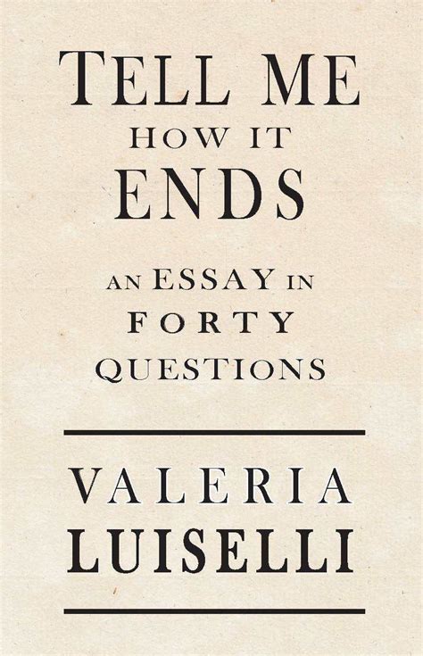 Tell Me How It Ends: An Essay in Forty Questions by Valeria Luiselli ...