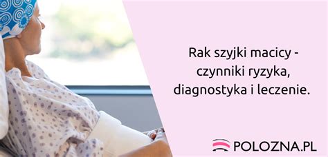 Rak Szyjki Macicy Czynniki Ryzyka Rozwoju Choroby Diagnostyka I Hot