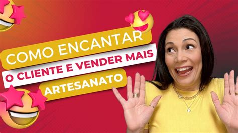 Como Encantar O Cliente E Vender Mais Artesanato Youtube