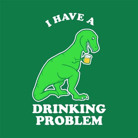 I Have A Drinking Problem T Rex Dinosaur I Have A Drinking Problem