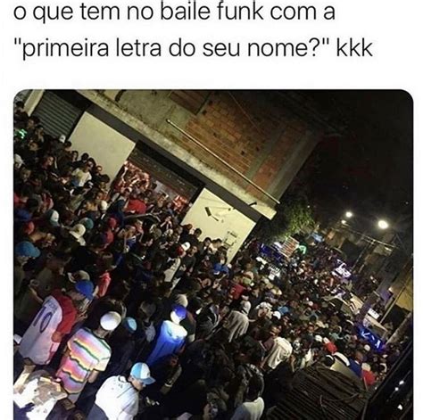 O Que Tem No Baile Funk A Primeira Letra Do Seu Nome Memes