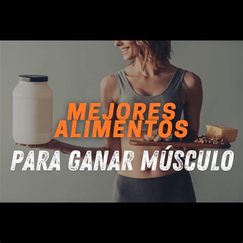 Los Mejores Alimentos Para Ganar Músculo Guía Completa Para Nutrir Tu Cuerpo Y Alcanzar Tus